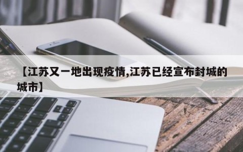 【江苏又一地出现疫情,江苏已经宣布封城的城市】