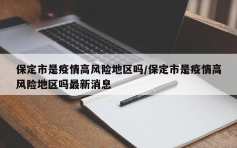 保定市是疫情高风险地区吗/保定市是疫情高风险地区吗最新消息