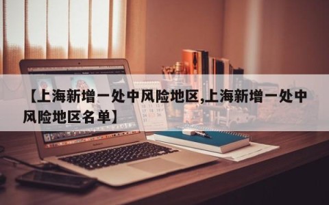 【上海新增一处中风险地区,上海新增一处中风险地区名单】