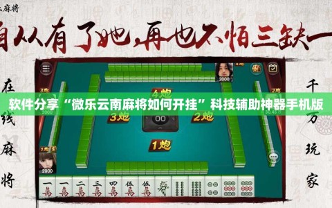 软件分享“微乐云南麻将如何开挂”科技辅助神器手机版