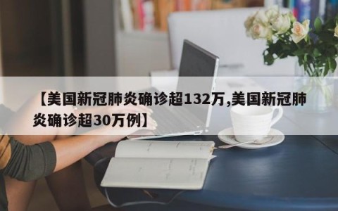【美国新冠肺炎确诊超132万,美国新冠肺炎确诊超30万例】