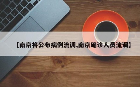【南京将公布病例流调,南京确诊人员流调】