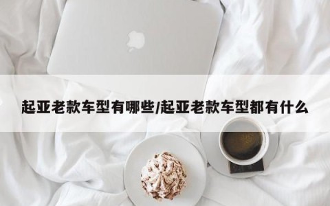 起亚老款车型有哪些/起亚老款车型都有什么