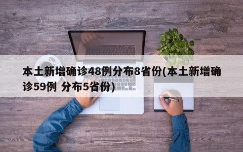 本土新增确诊48例分布8省份(本土新增确诊59例 分布5省份)