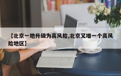 【北京一地升级为高风险,北京又增一个高风险地区】