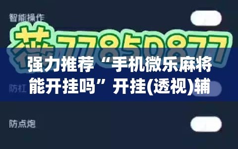 强力推荐“手机微乐麻将能开挂吗”开挂(透视)辅助神器