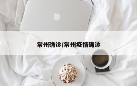 常州确诊/常州疫情确诊