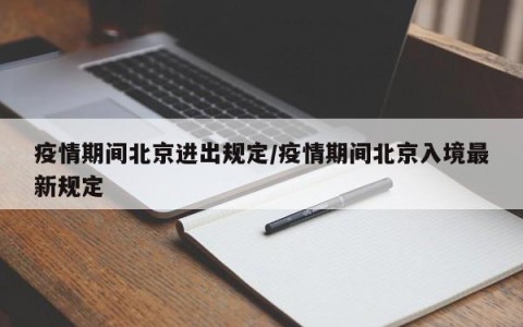 疫情期间北京进出规定/疫情期间北京入境最新规定
