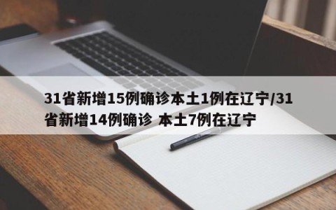 31省新增15例确诊本土1例在辽宁/31省新增14例确诊 本土7例在辽宁