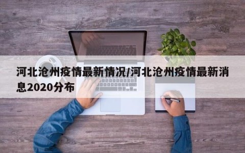 河北沧州疫情最新情况/河北沧州疫情最新消息2020分布