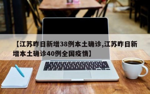 【江苏昨日新增38例本土确诊,江苏昨日新增本土确诊40例全国疫情】
