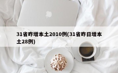 31省昨增本土2010例(31省昨日增本土28例)