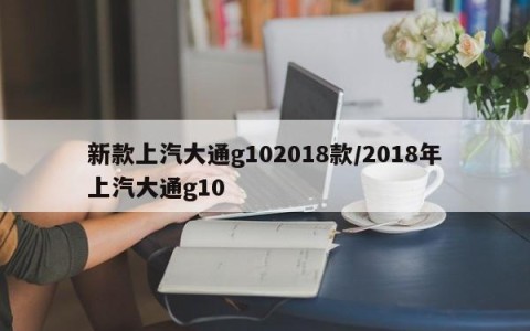 新款上汽大通g102018款/2018年上汽大通g10