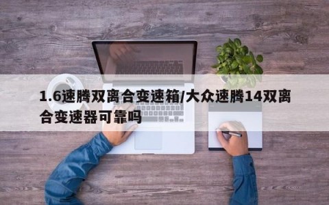 1.6速腾双离合变速箱/大众速腾14双离合变速器可靠吗