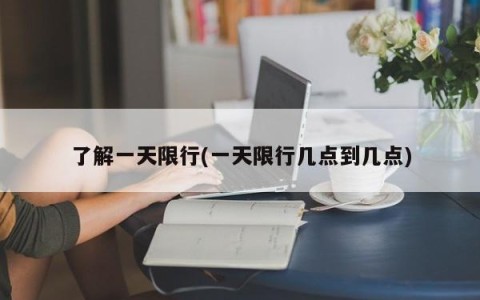 了解一天限行(一天限行几点到几点)