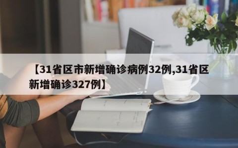 【31省区市新增确诊病例32例,31省区新增确诊327例】