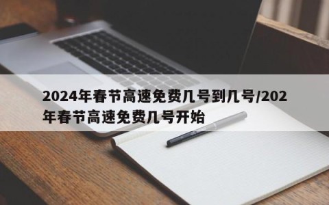 2024年春节高速免费几号到几号/202年春节高速免费几号开始