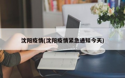 沈阳疫情(沈阳疫情紧急通知今天)
