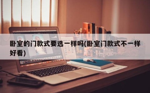 卧室的门款式要选一样吗(卧室门款式不一样好看)