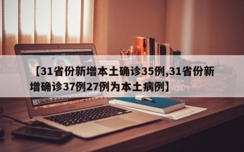【31省份新增本土确诊35例,31省份新增确诊37例27例为本土病例】