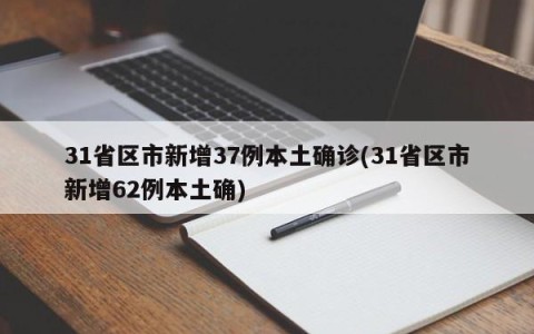 31省区市新增37例本土确诊(31省区市新增62例本土确)