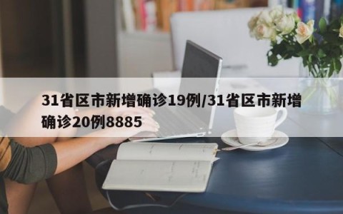 31省区市新增确诊19例/31省区市新增确诊20例8885