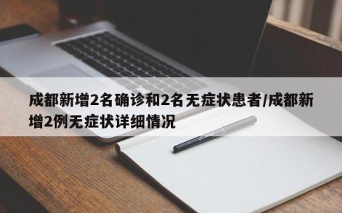 成都新增2名确诊和2名无症状患者/成都新增2例无症状详细情况