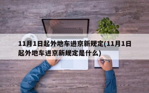 11月1日起外地车进京新规定(11月1日起外地车进京新规定是什么)