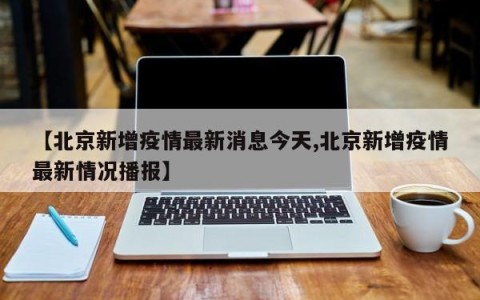 【北京新增疫情最新消息今天,北京新增疫情最新情况播报】