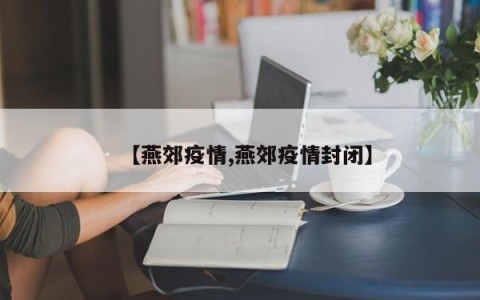 【燕郊疫情,燕郊疫情封闭】