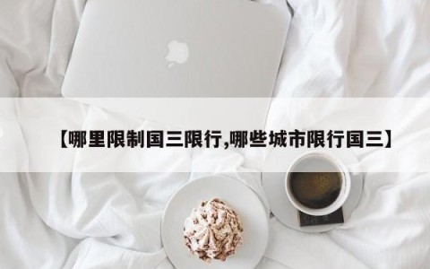 【哪里限制国三限行,哪些城市限行国三】