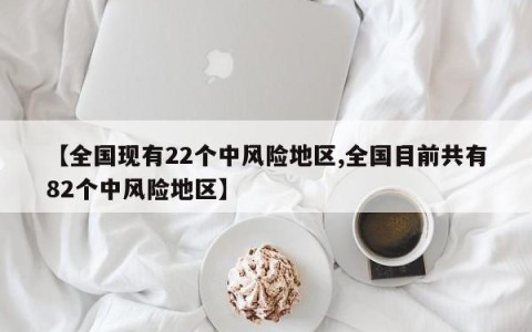 【全国现有22个中风险地区,全国目前共有82个中风险地区】