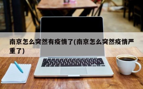 南京怎么突然有疫情了(南京怎么突然疫情严重了)