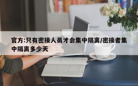 官方:只有密接人员才会集中隔离/密接者集中隔离多少天
