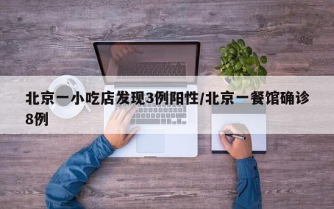 北京一小吃店发现3例阳性/北京一餐馆确诊8例