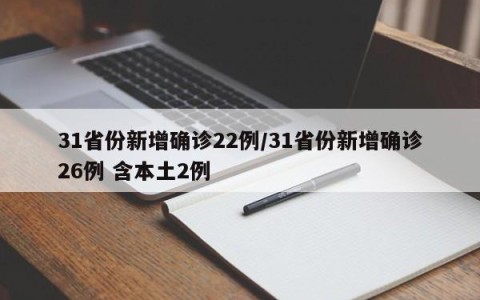 31省份新增确诊22例/31省份新增确诊26例 含本土2例