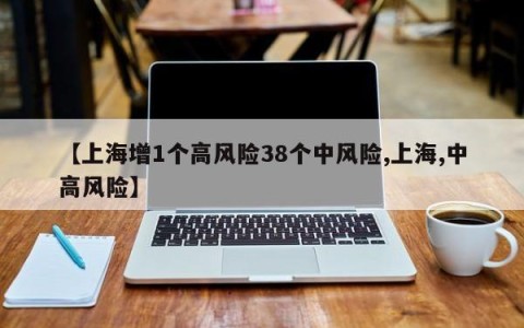 【上海增1个高风险38个中风险,上海,中高风险】