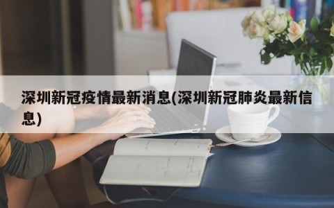 深圳新冠疫情最新消息(深圳新冠肺炎最新信息)