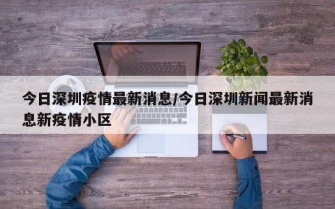 今日深圳疫情最新消息/今日深圳新闻最新消息新疫情小区