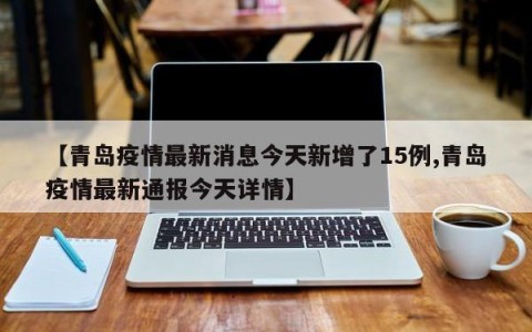 【青岛疫情最新消息今天新增了15例,青岛疫情最新通报今天详情】