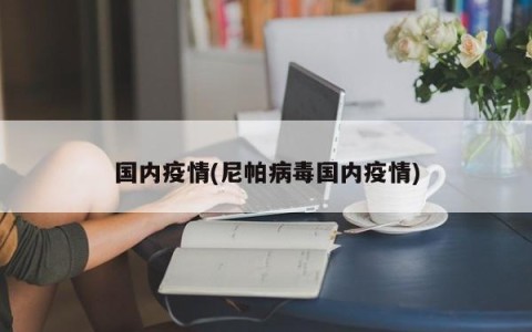 国内疫情(尼帕病毒国内疫情)