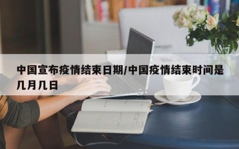 中国宣布疫情结束日期/中国疫情结束时间是几月几日