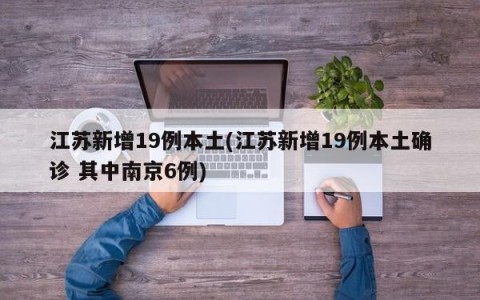 江苏新增19例本土(江苏新增19例本土确诊 其中南京6例)