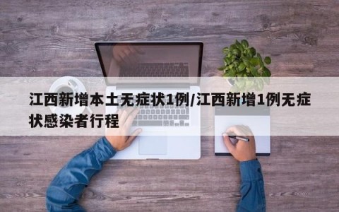江西新增本土无症状1例/江西新增1例无症状感染者行程