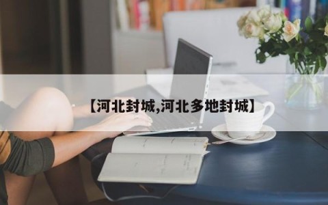 【河北封城,河北多地封城】