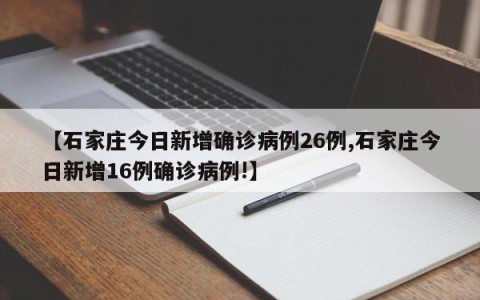 【石家庄今日新增确诊病例26例,石家庄今日新增16例确诊病例!】