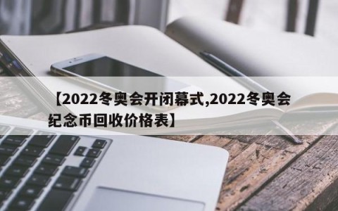 【2022冬奥会开闭幕式,2022冬奥会纪念币回收价格表】