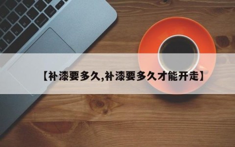 【补漆要多久,补漆要多久才能开走】