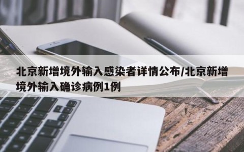 北京新增境外输入感染者详情公布/北京新增境外输入确诊病例1例