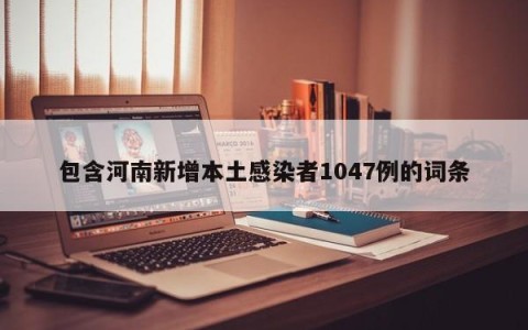 包含河南新增本土感染者1047例的词条